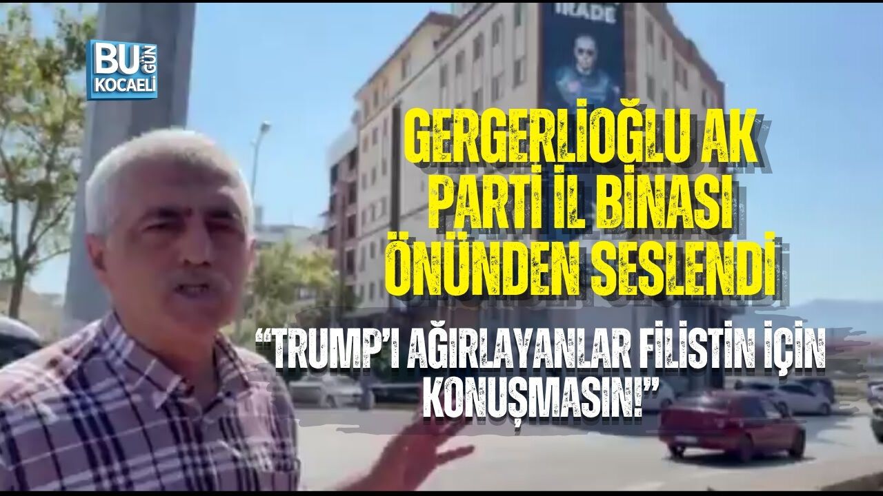 GERGERLİOĞLU AK PARTİ İL BİNASI ÖNÜNDEN SESLENDİ: “TRUMP’I AĞIRLAYANLAR FİLİSTİN İÇİN KONUŞMASIN!”
