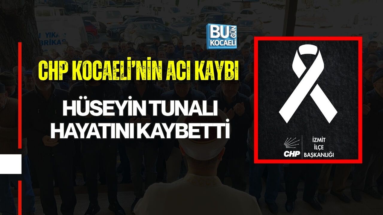 CHP KOCAELİ’NİN ACI KAYBI: HÜSEYİN TUNALI HAYATINI KAYBETTİ