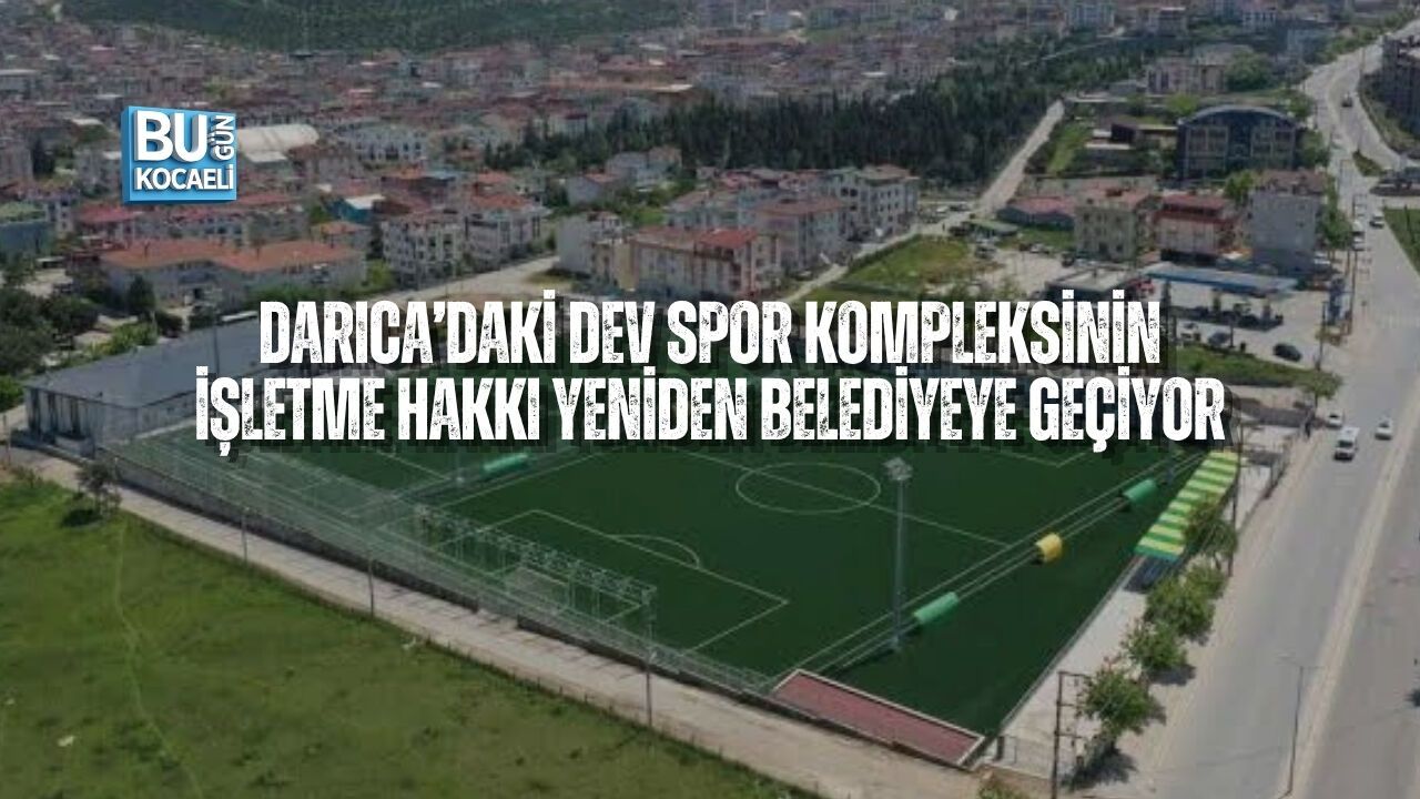 DARICA’DAKİ DEV SPOR KOMPLEKSİNİN İŞLETME HAKKI YENİDEN BELEDİYEYE GEÇİYOR