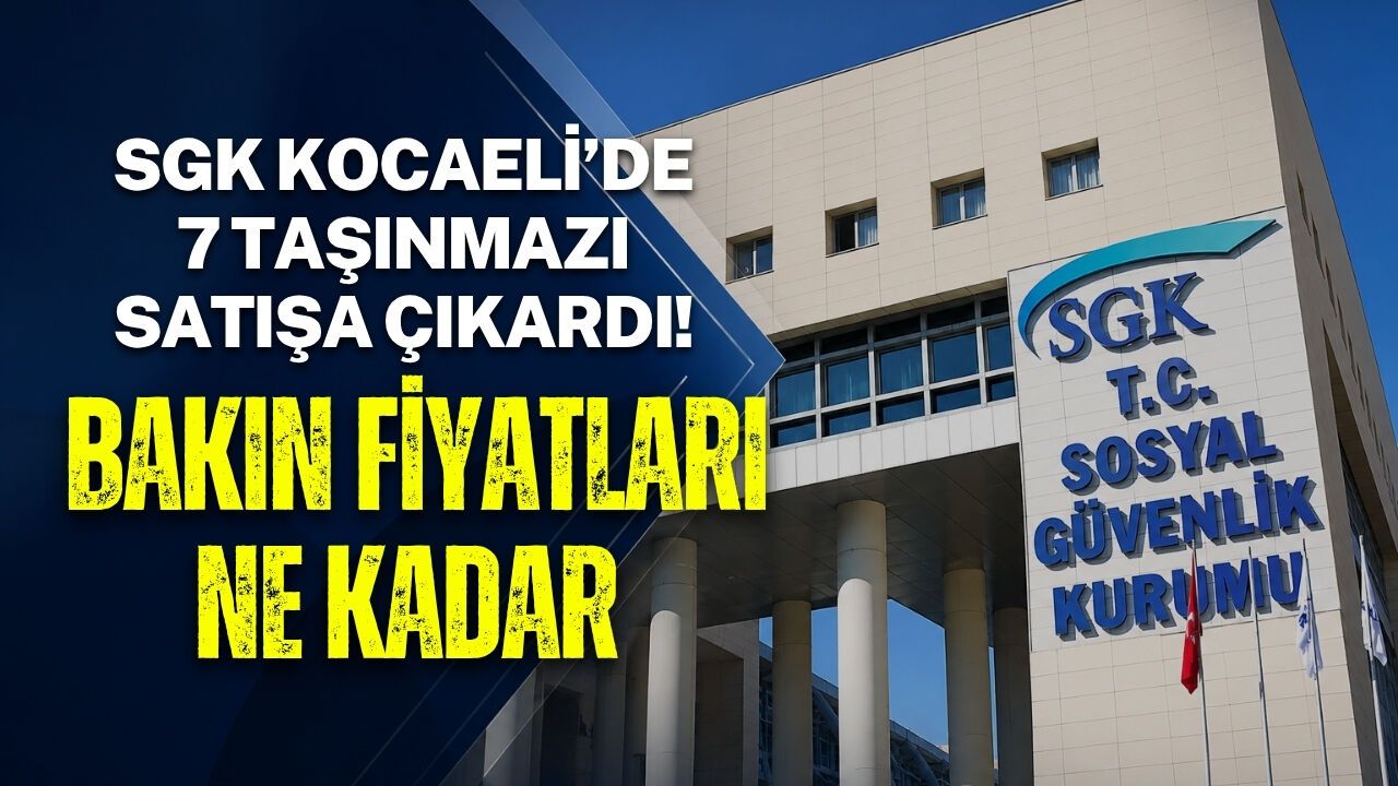 SGK KOCAELİ’DE 7 TAŞINMAZI SATIŞA ÇIKARDI! BAKIN FİYATLARI NE KADAR