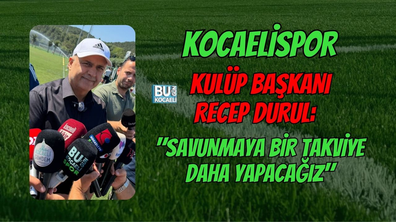 KOCAELİSPOR KULÜP BAŞKANI RECEP DURUL: "SAVUNMAYA BİR TAKVİYE DAHA YAPACAĞIZ"
