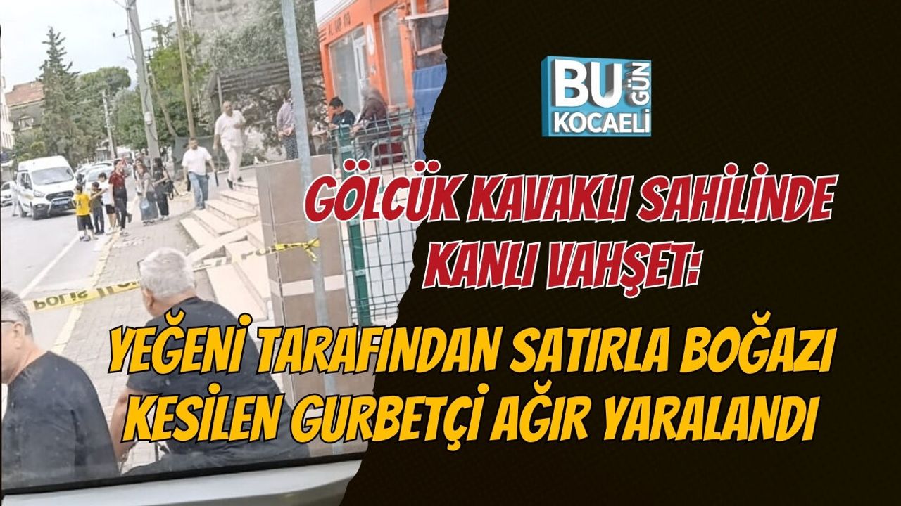 GÖLCÜK KAVAKLI SAHİLİNDE KANLI VAHŞET: YEĞENİ TARAFINDAN SATIRLA BOĞAZI KESİLEN GURBETÇİ AĞIR YARALANDI