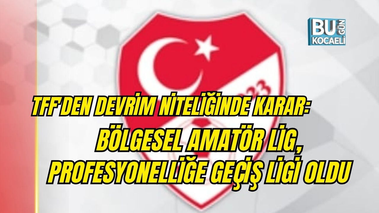 TFF'DEN DEVRİM NİTELİĞİNDE KARAR: BÖLGESEL AMATÖR LİG, PROFESYONELLİĞE GEÇİŞ LİGİ OLDU