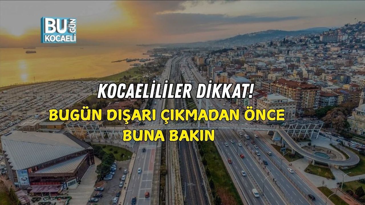 KOCAELİLİLER DİKKAT! BUGÜN DIŞARI ÇIKMADAN ÖNCE BUNA BAKIN