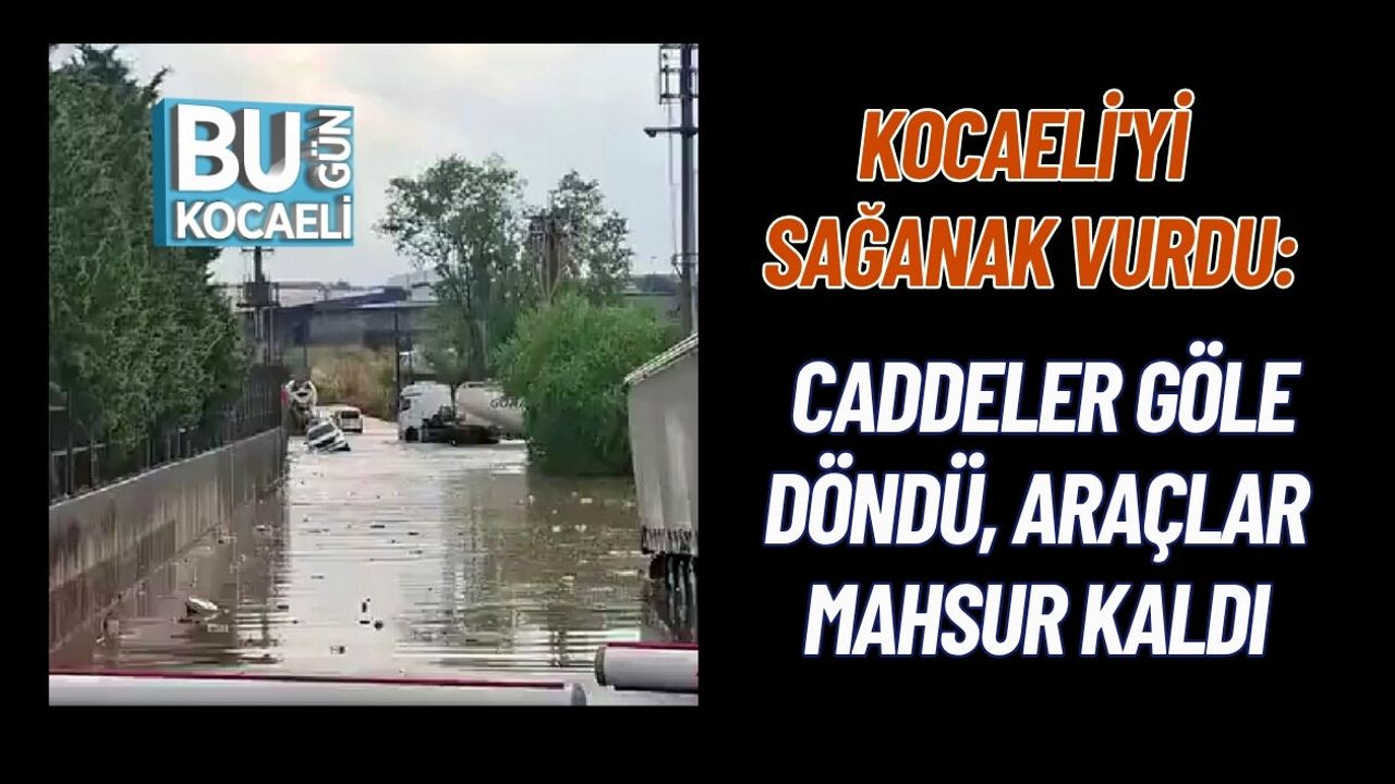 KOCAELİ'Yİ SAĞANAK VURDU: CADDELER GÖLE DÖNDÜ, ARAÇLAR MAHSUR KALDI