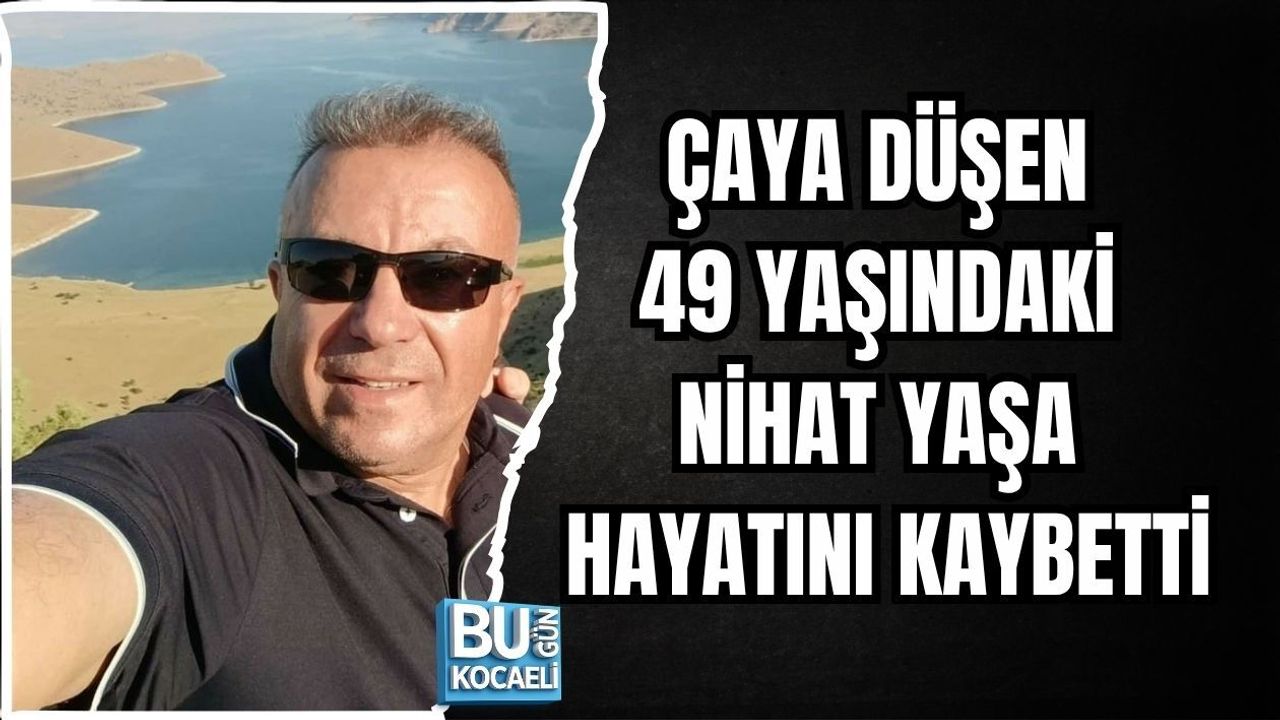 ÇAYA DÜŞEN 49 YAŞINDAKİ NİHAT YAŞA HAYATINI KAYBETTİ