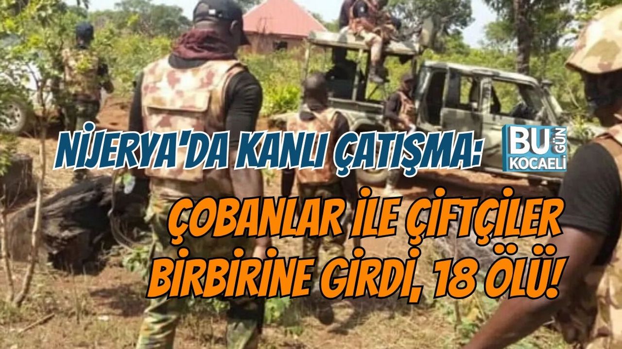 NİJERYA'DA KANLI ÇATIŞMA: ÇOBANLAR İLE ÇİFTÇİLER BİRBİRİNE GİRDİ, 18 ÖLÜ!