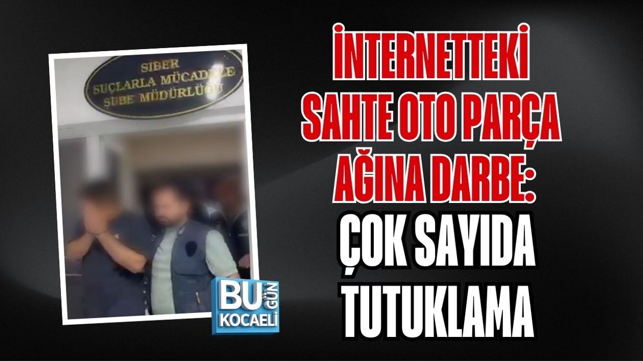 İNTERNETTEKİ SAHTE OTO PARÇA AĞINA DARBE: ÇOK SAYIDA TUTUKLAMA