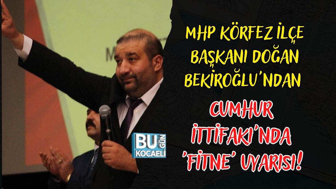 MHP KÖRFEZ İLÇE BAŞKANI DOĞAN BEKİROĞLU'NDAN CUMHUR İTTİFAKI'NDA 'FİTNE' UYARISI!