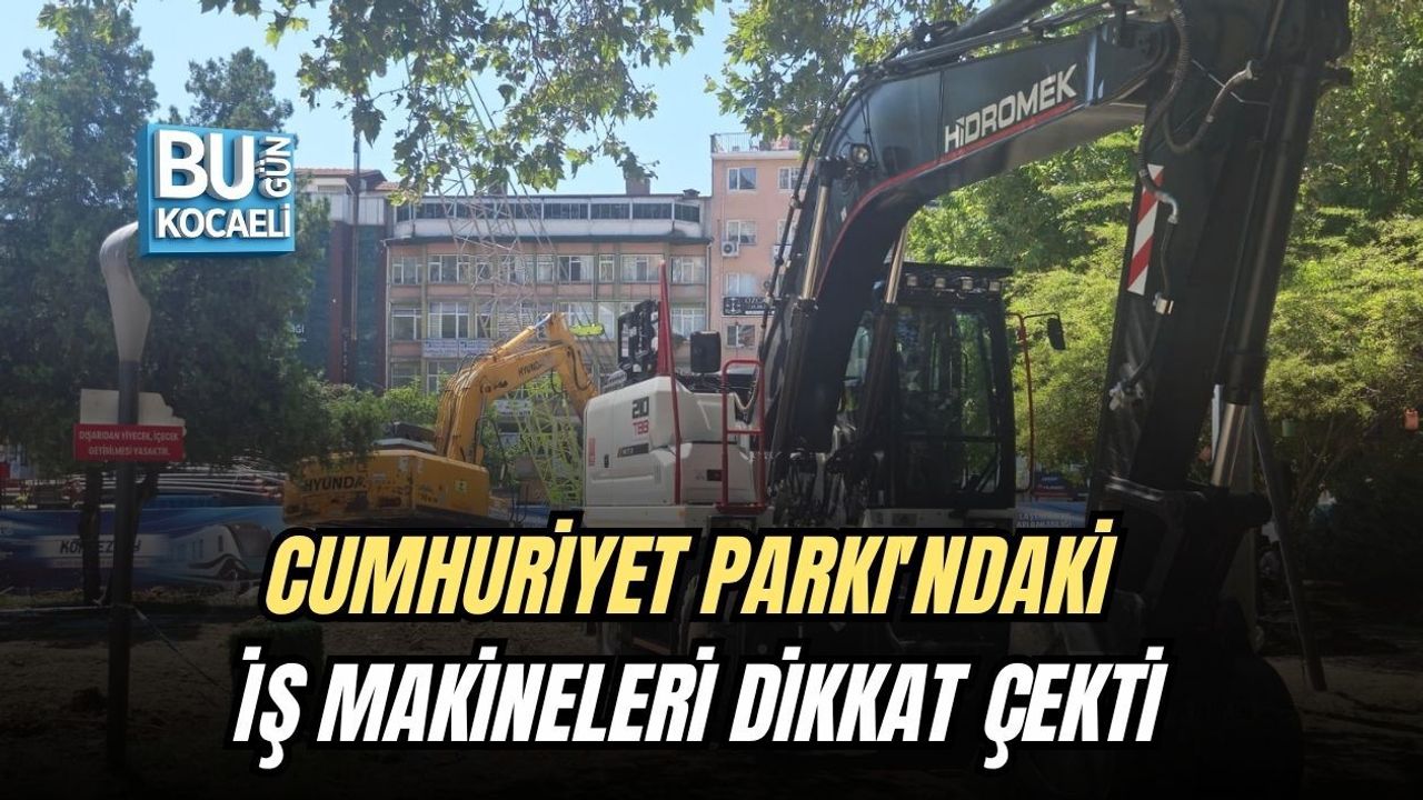 CUMHURİYET PARKI'NDAKİ İŞ MAKİNELERİ DİKKAT ÇEKTİ