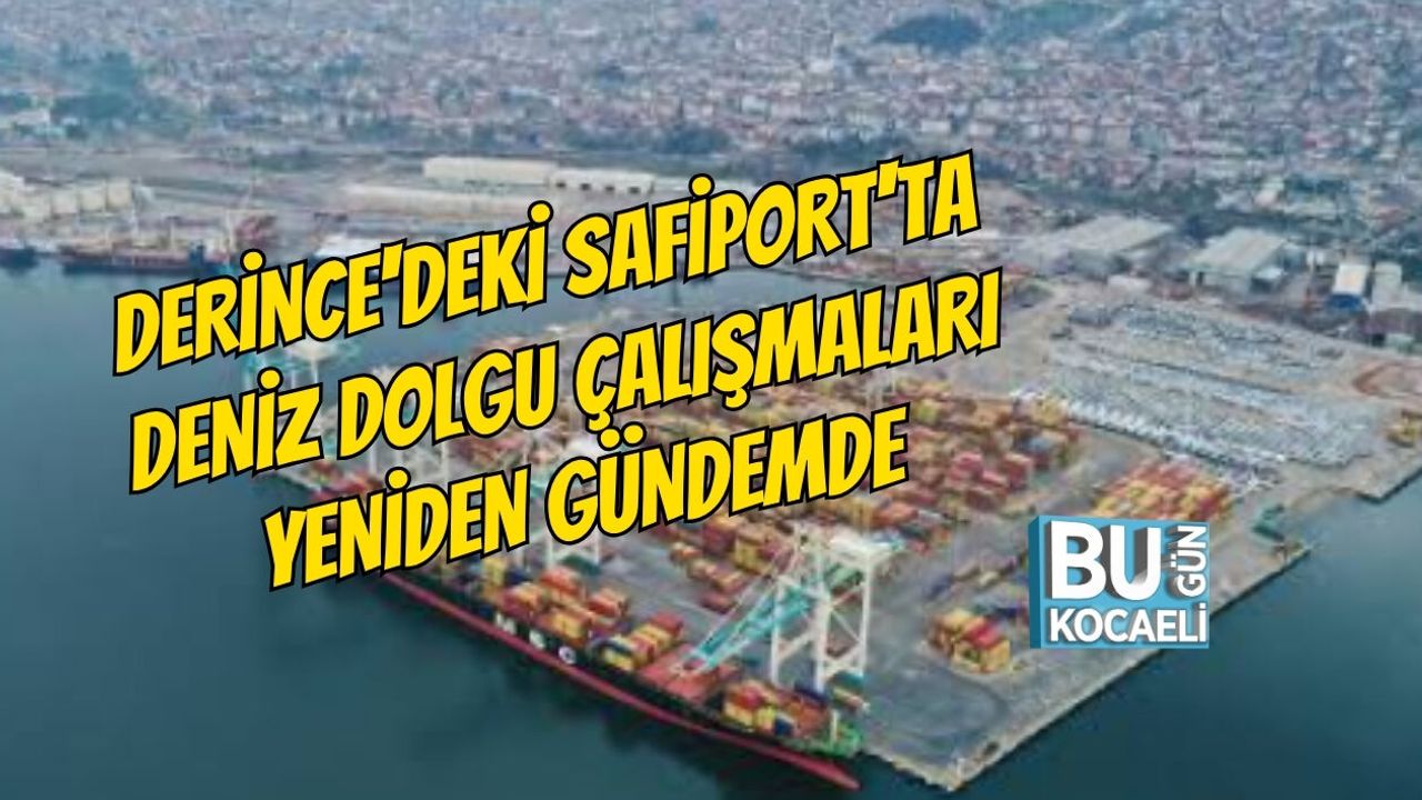 DERİNCE'DEKİ SAFİPORT'TA DENİZ DOLGU ÇALIŞMALARI YENİDEN GÜNDEMDE