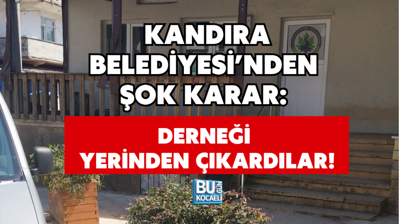 KANDIRA BELEDİYESİ’NDEN ŞOK KARAR: DERNEĞİ YERİNDEN ÇIKARDILAR!