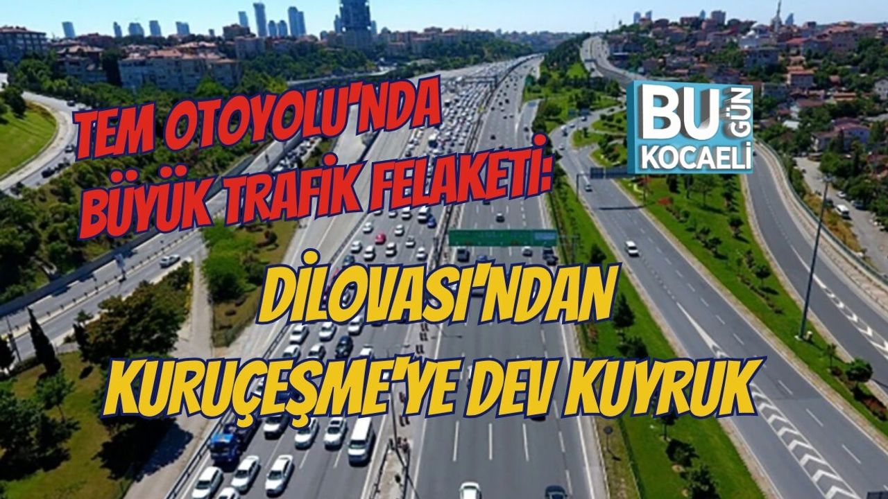TEM OTOYOLU'NDA BÜYÜK TRAFİK FELAKETİ: DİLOVASI'NDAN KURUÇEŞME'YE DEV KUYRUK