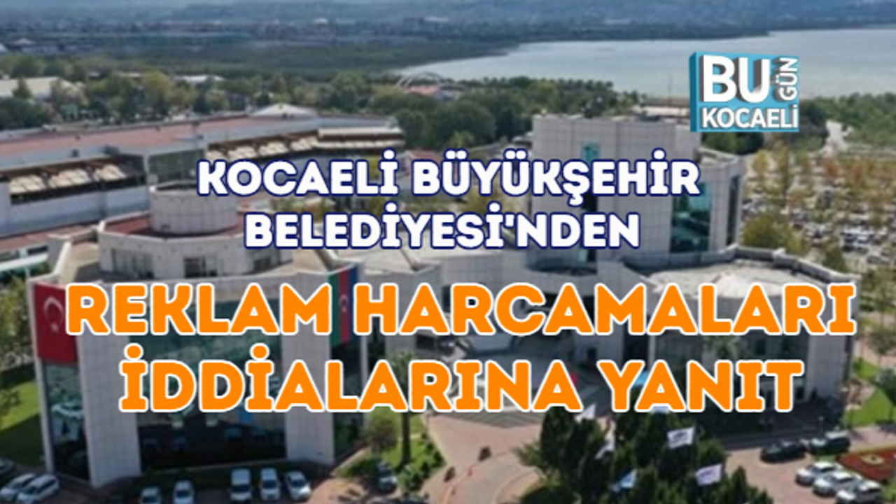 KOCAELİ BÜYÜKŞEHİR BELEDİYESİ'NDEN REKLAM HARCAMALARI İDDİALARINA YANIT