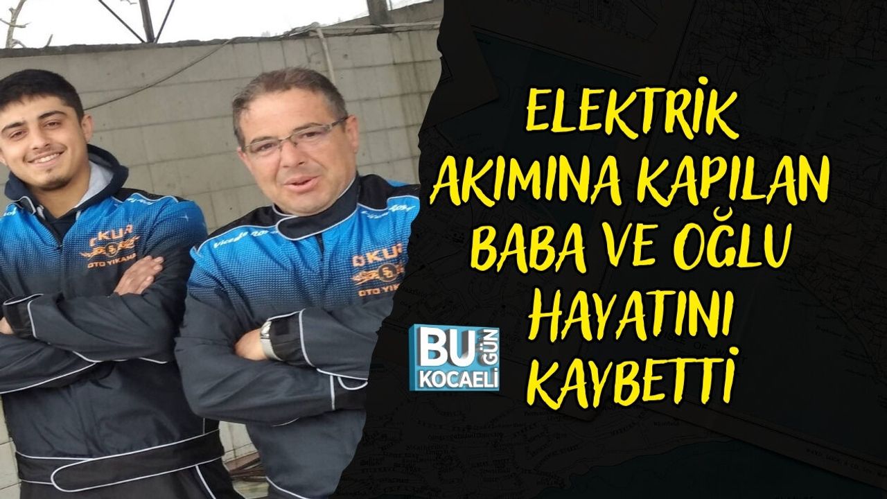 ELEKTRİK AKIMINA KAPILAN BABA VE OĞLU HAYATINI KAYBETTİ