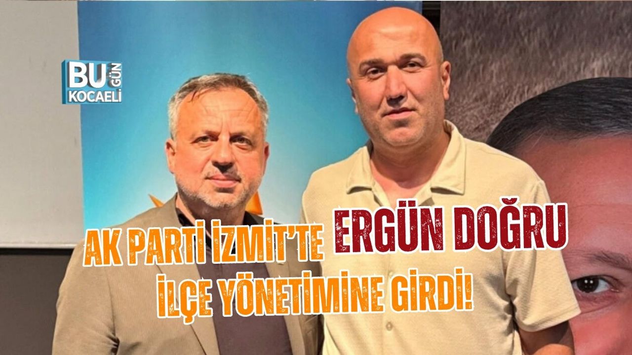 AK PARTİ İZMİT’TE ERGÜN DOĞRU İLÇE YÖNETİMİNE GİRDİ!