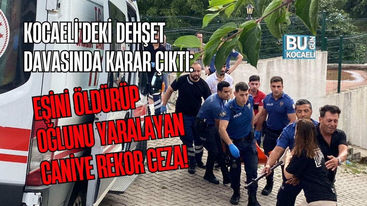 KOCAELİ'DEKİ DEHŞET DAVASINDA KARAR ÇIKTI: EŞİNİ ÖLDÜRÜP OĞLUNU YARALAYAN CANİYE REKOR CEZA!