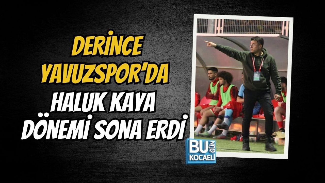DERİNCE YAVUZSPOR’DA HALUK KAYA DÖNEMİ SONA ERDİ