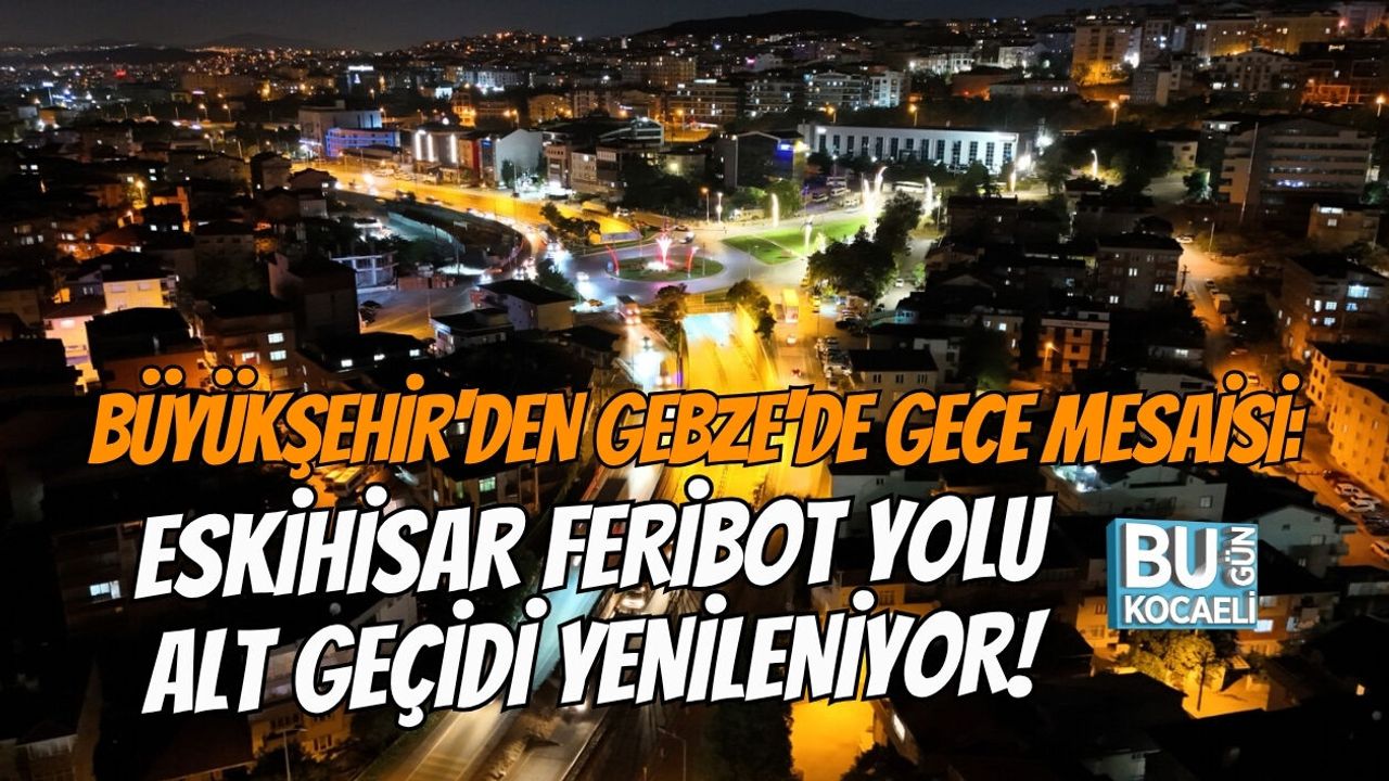 BÜYÜKŞEHİR'DEN GEBZE'DE GECE MESAİSİ: ESKİHİSAR FERİBOT YOLU ALT GEÇİDİ YENİLENİYOR!