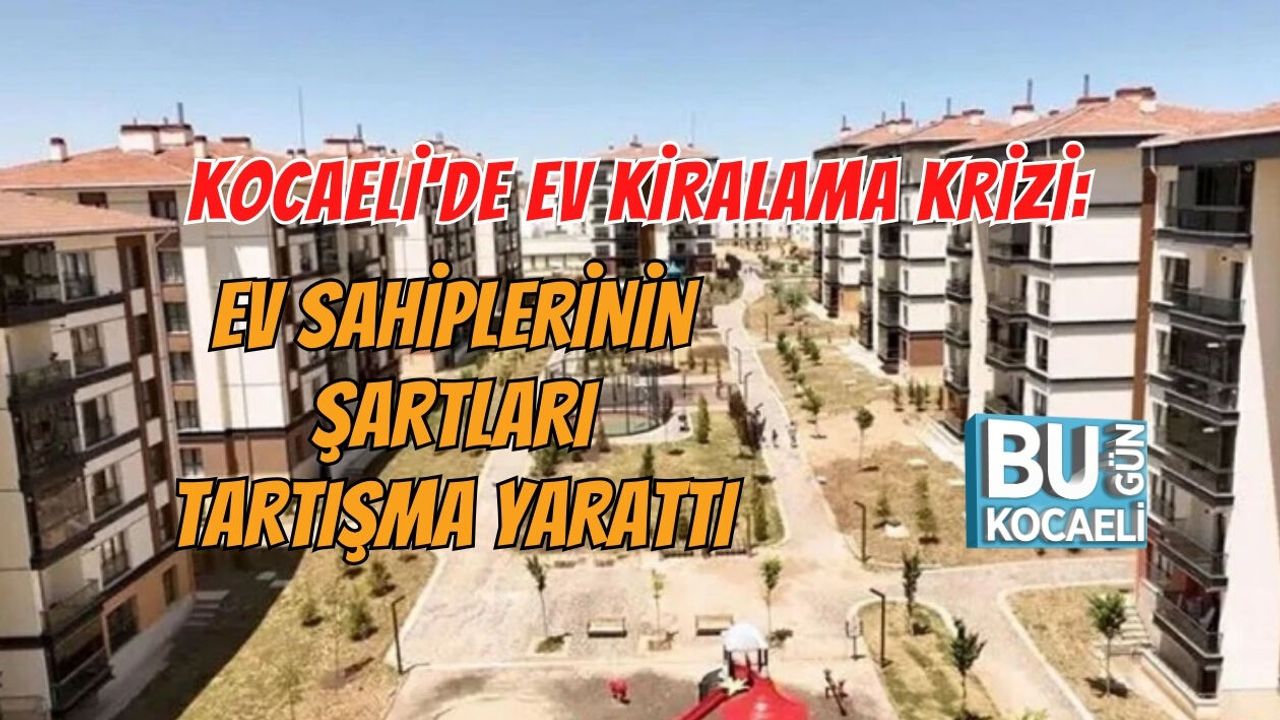 KOCAELİ'DE EV KİRALAMA KRİZİ: EV SAHİPLERİNİN ŞARTLARI TARTIŞMA YARATTI