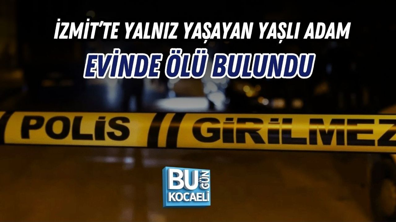 İZMİT’TE YALNIZ YAŞAYAN YAŞLI ADAM EVİNDE ÖLÜ BULUNDU