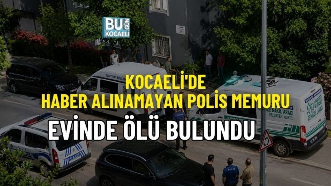 KOCAELİ'DE HABER ALINAMAYAN POLİS MEMURU EVİNDE ÖLÜ BULUNDU