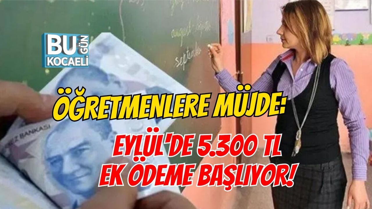 ÖĞRETMENLERE MÜJDE: EYLÜL'DE 5.300 TL EK ÖDEME BAŞLIYOR!