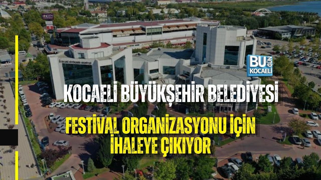KOCAELİ BÜYÜKŞEHİR BELEDİYESİ FESTİVAL ORGANİZASYONU İÇİN İHALEYE ÇIKIYOR