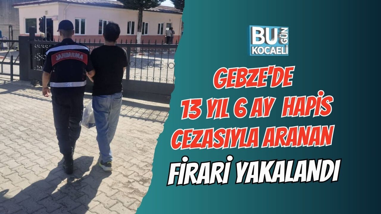 GEBZE'DE 13 YIL 6 AY HAPİS CEZASIYLA ARANAN FİRARİ YAKALANDI