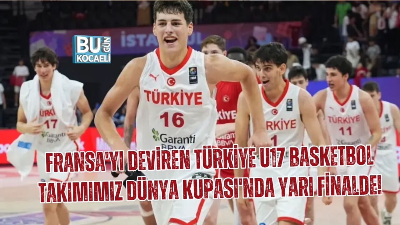 FRANSA'YI DEVİREN TÜRKİYE U17 BASKETBOL TAKIMIMIZ DÜNYA KUPASI'NDA YARI FİNALDE!