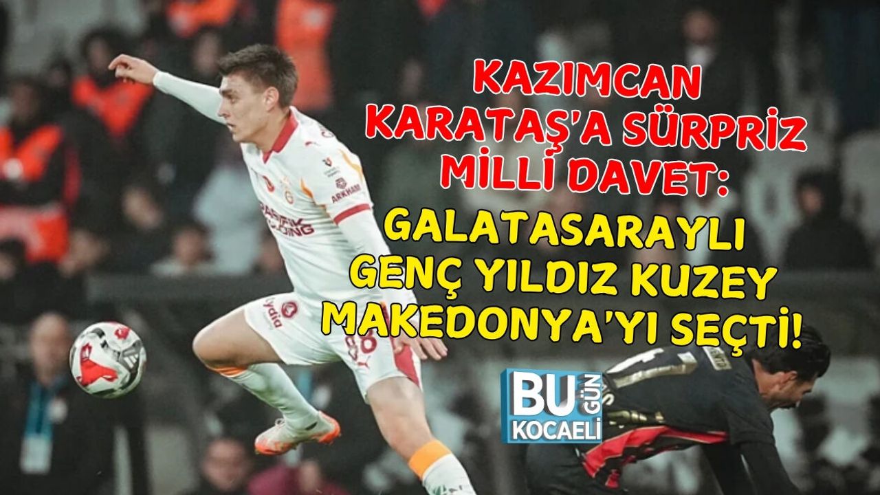 KAZIMCAN KARATAŞ'A SÜRPRİZ MİLLİ DAVET: GALATASARAYLI GENÇ YILDIZ KUZEY MAKEDONYA'YI SEÇTİ!
