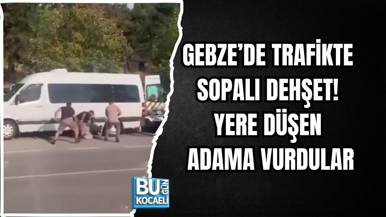 GEBZE’DE TRAFİKTE SOPALI DEHŞET! YERE DÜŞEN ADAMA VURDULAR
