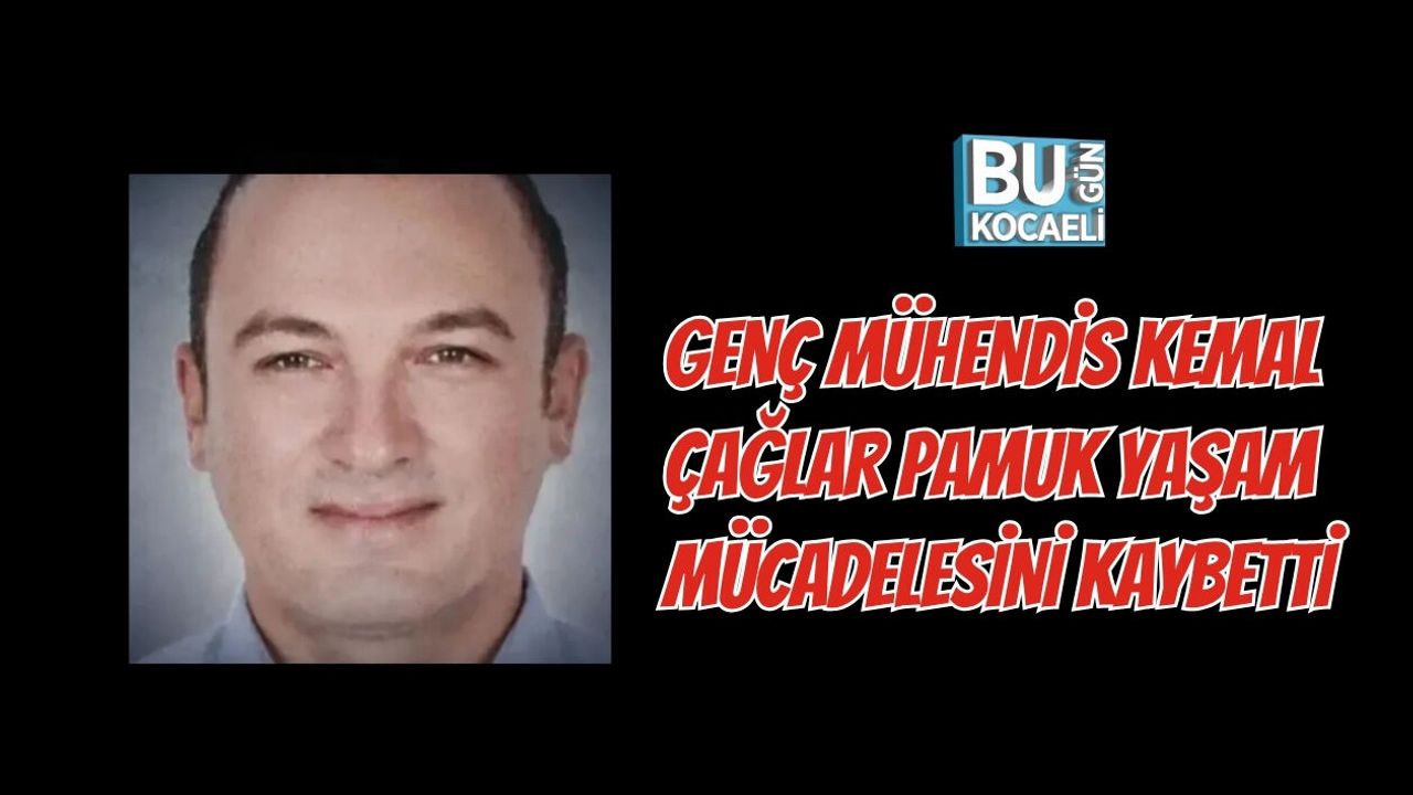 GENÇ MÜHENDİS KEMAL ÇAĞLAR PAMUK YAŞAM MÜCADELESİNİ KAYBETTİ