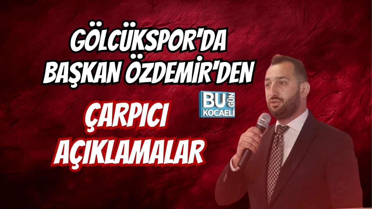 GÖLCÜKSPOR'DA BAŞKAN ÖZDEMİR'DEN ÇARPICI AÇIKLAMALAR