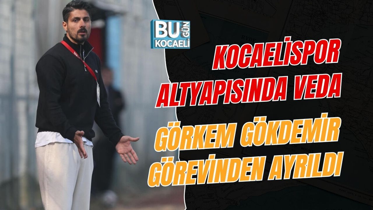 KOCAELİSPOR ALTYAPISINDA VEDA: GÖRKEM GÖKDEMİR GÖREVİNDEN AYRILDI