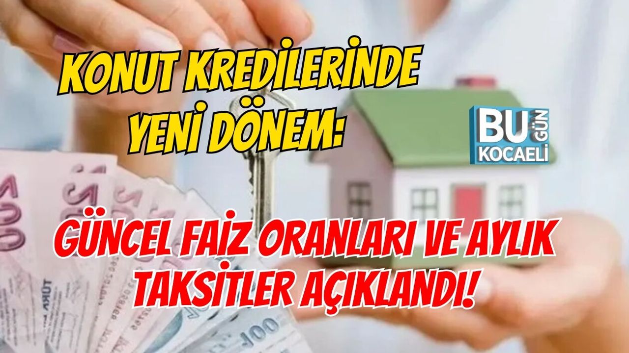 KONUT KREDİLERİNDE YENİ DÖNEM: GÜNCEL FAİZ ORANLARI VE AYLIK TAKSİTLER AÇIKLANDI!