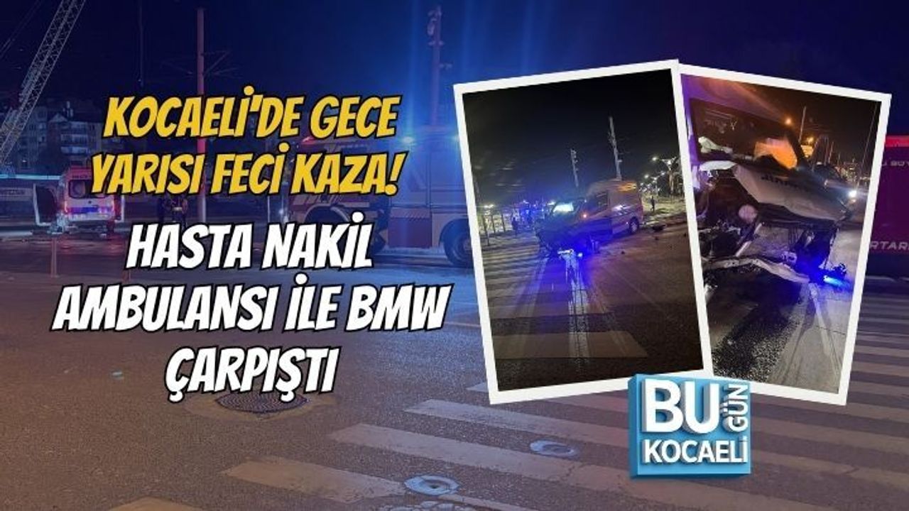 KOCAELİ'DE GECE YARISI FECİ KAZA! HASTA NAKİL AMBULANSI İLE BMW ÇARPIŞTI