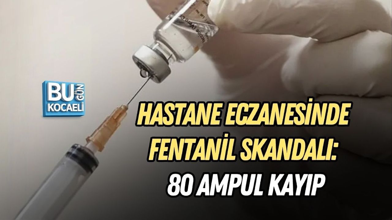 HASTANE ECZANESİNDE FENTANİL SKANDALI: 80 AMPUL KAYIP