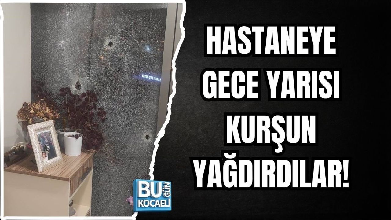 HASTANEYE GECE YARISI KURŞUN YAĞDIRDILAR!