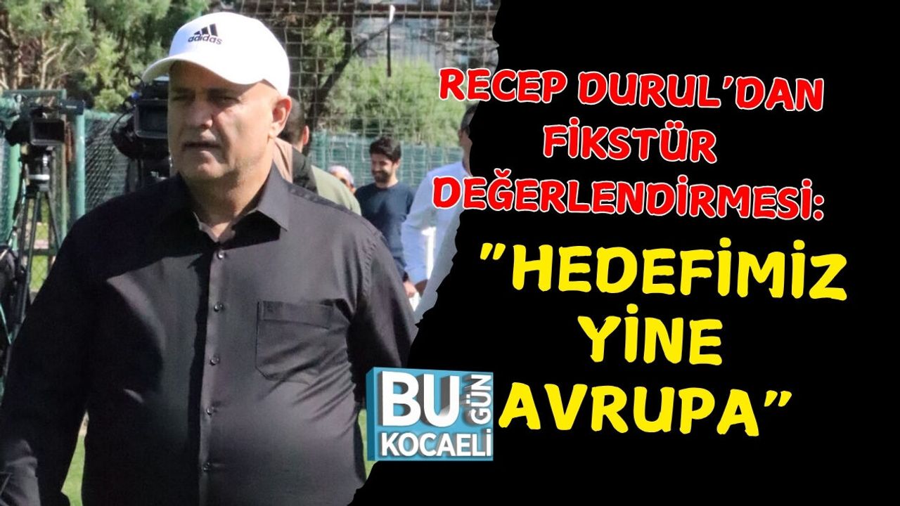 RECEP DURUL’DAN FİKSTÜR DEĞERLENDİRMESİ: “HEDEFİMİZ YİNE AVRUPA”