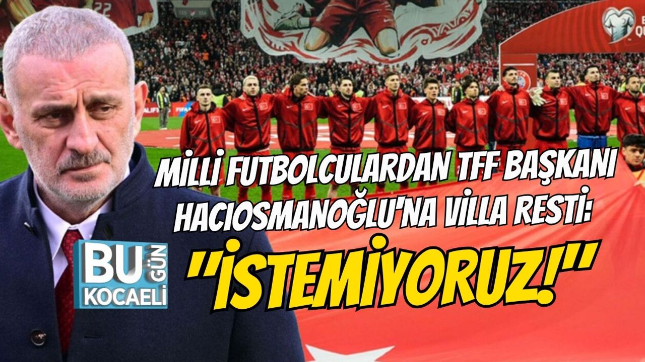 MİLLİ FUTBOLCULARDAN TFF BAŞKANI HACIOSMANOĞLU'NA VİLLA RESTİ: "İSTEMİYORUZ!"