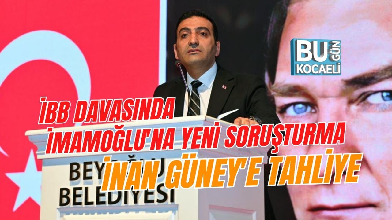 İBB DAVASINDA İMAMOĞLU'NA YENİ SORUŞTURMA, İNAN GÜNEY'E TAHLİYE