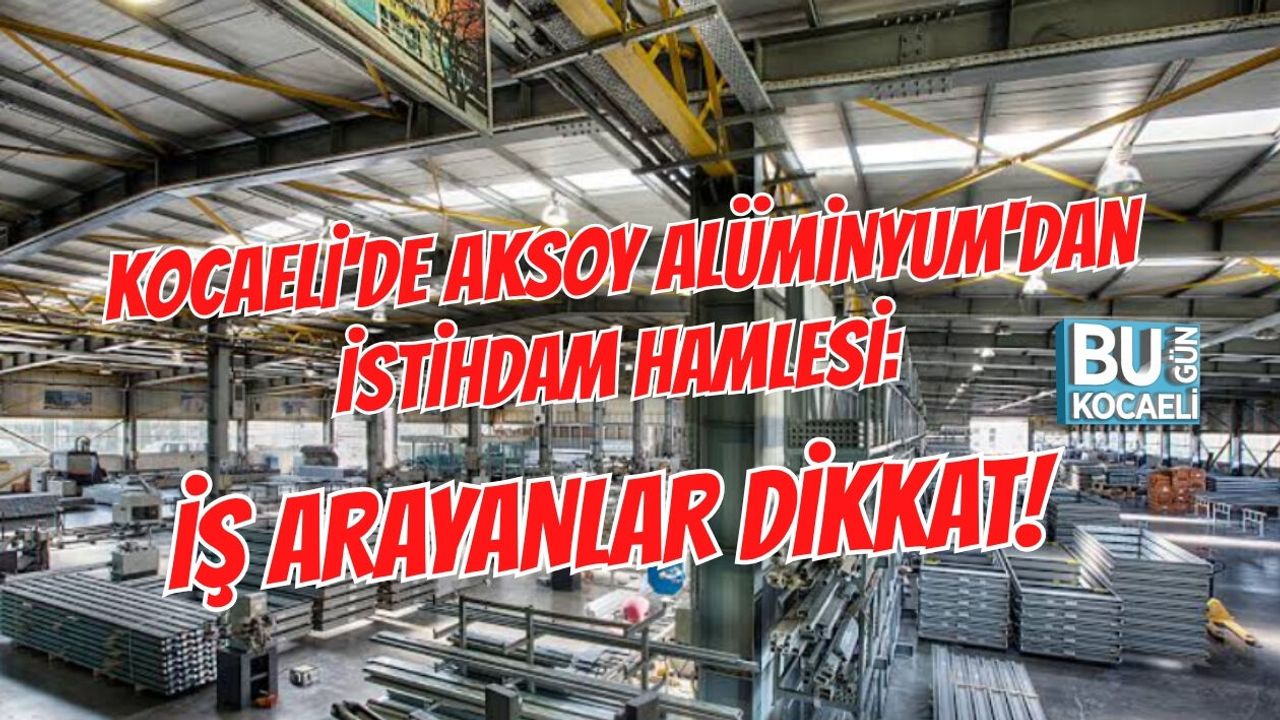 KOCAELİ'DE AKSOY ALÜMİNYUM'DAN İSTİHDAM HAMLESİ: İŞ ARAYANLAR DİKKAT!