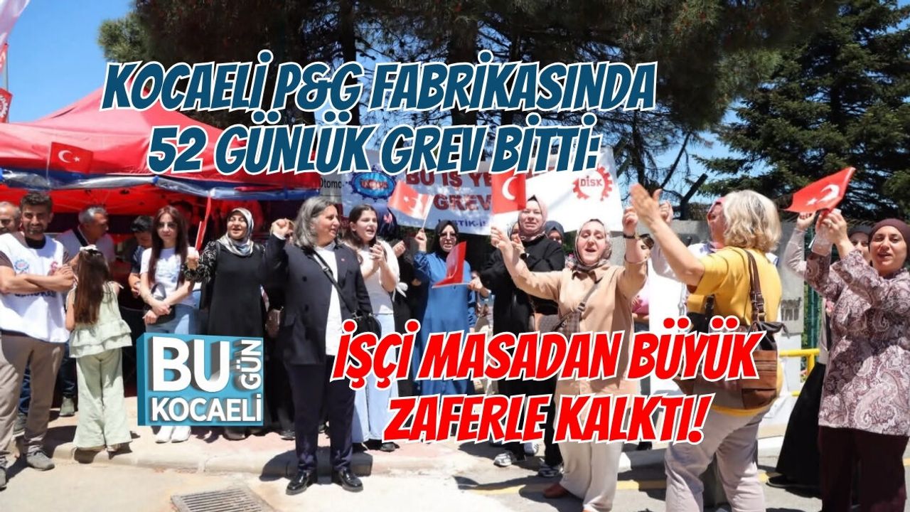 KOCAELİ P&G FABRİKASINDA 52 GÜNLÜK GREV BİTTİ: İŞÇİ MASADAN BÜYÜK ZAFERLE KALKTI!