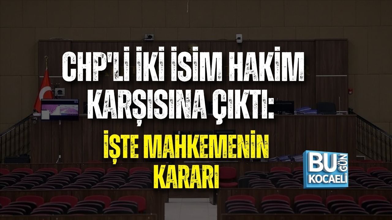 CHP'Lİ İKİ İSİM HAKİM KARŞISINA ÇIKTI: İŞTE MAHKEMENİN KARARI
