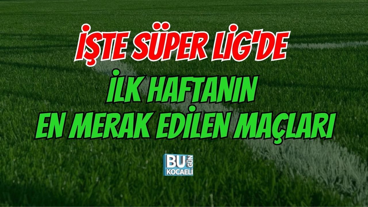 İŞTE SÜPER LİG'DE İLK HAFTANIN EN MERAK EDİLEN MAÇLARI