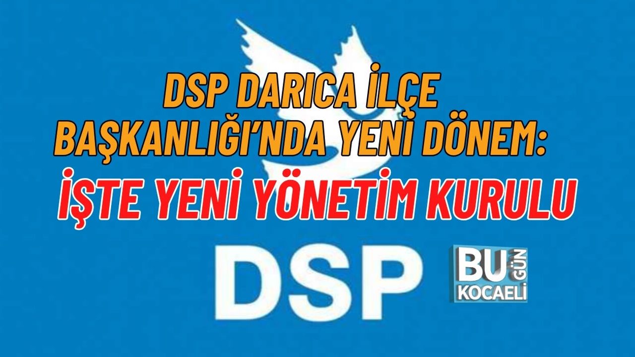 DSP DARICA İLÇE BAŞKANLIĞI’NDA YENİ DÖNEM: İŞTE YENİ YÖNETİM KURULU