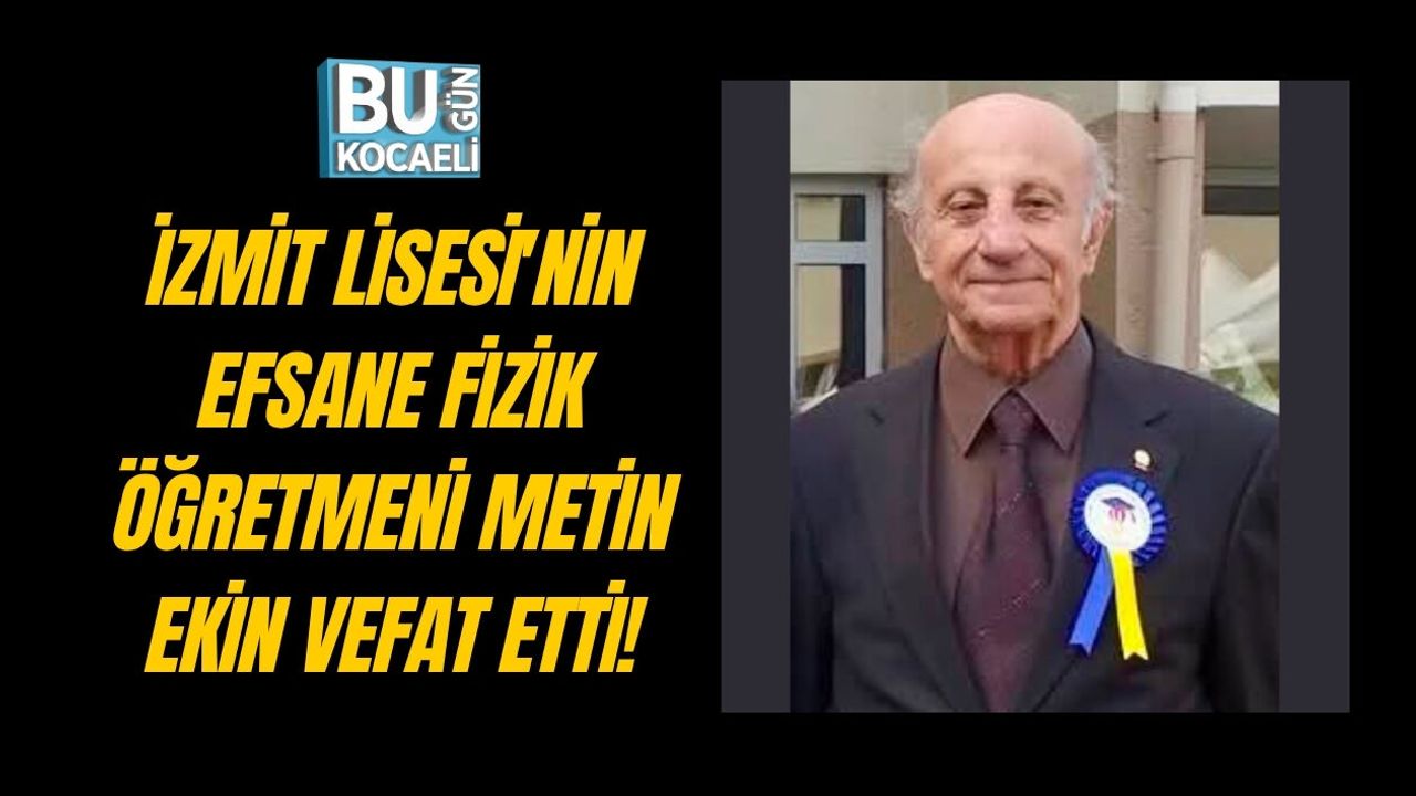 İZMİT LİSESİ'NİN EFSANE FİZİK ÖĞRETMENİ METİN EKİN VEFAT ETTİ!
