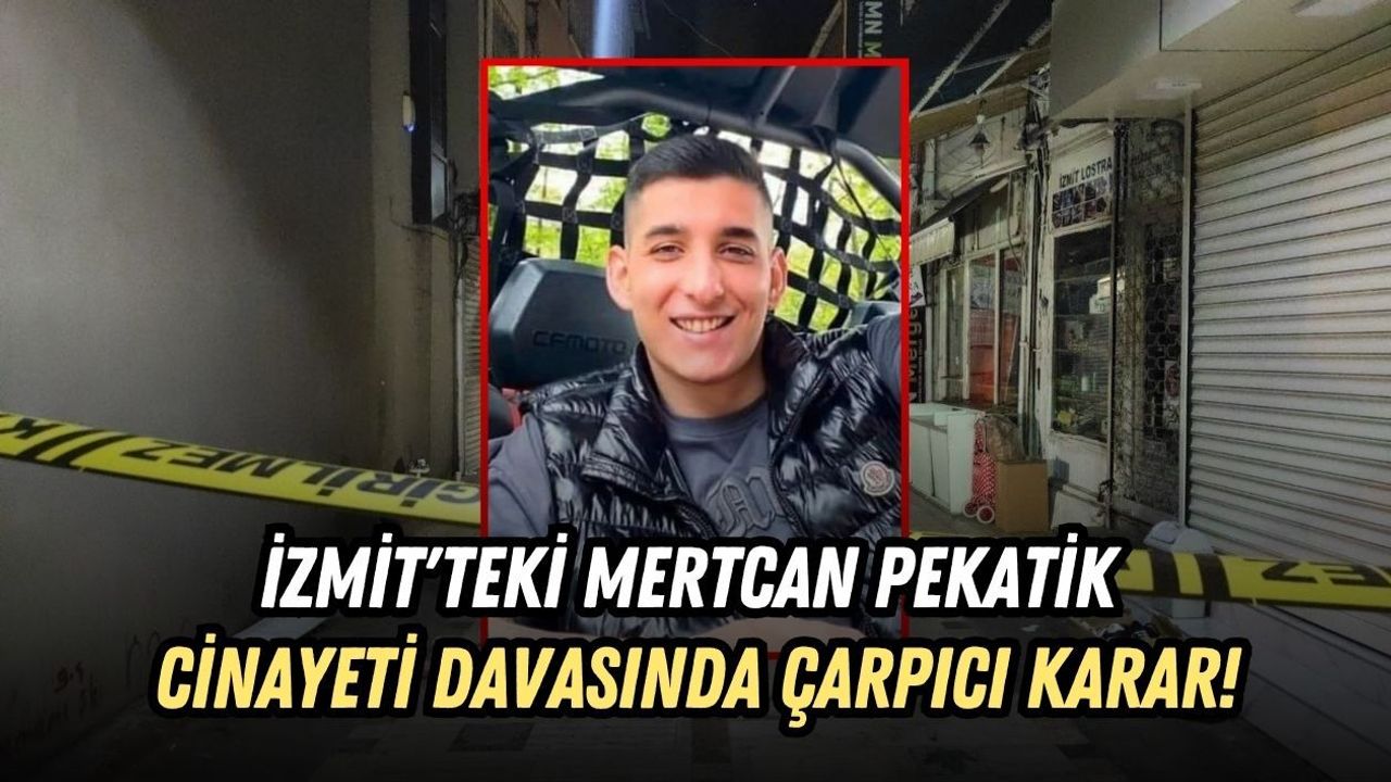 İZMİT'TEKİ MERTCAN PEKATİK CİNAYETİ DAVASINDA ÇARPICI KARAR!