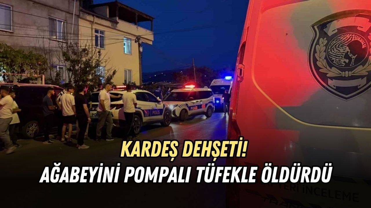 KARDEŞ DEHŞETİ! AĞABEYİNİ POMPALI TÜFEKLE ÖLDÜRDÜ